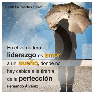 Cómo combinar liderazgo, amor y perfección para ganar - Fernando Alvarez - En el verdadero liderazgo es amor a un sueño donde no hay cabida para la tirania de la perfeccion
