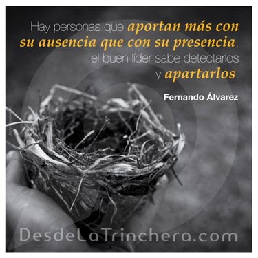 Como lider ¿Me ayudan con su ausencia? - Fernando Alvarez - Hay personas que aportan mas con su_ausencia que con su presencia el buen lider sabe detectarlos y apartarlos