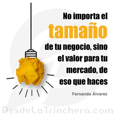 En tu negocio, el tamaño no importa, sino cómo lo haces - Fernando Alvarez - No importa el tamano de tu negocio sino el valor para tu mercado de eso que haces